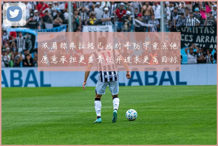 浓眉称弗拉格已成对手防守重点他愿意承担更多责任并追求更高目标