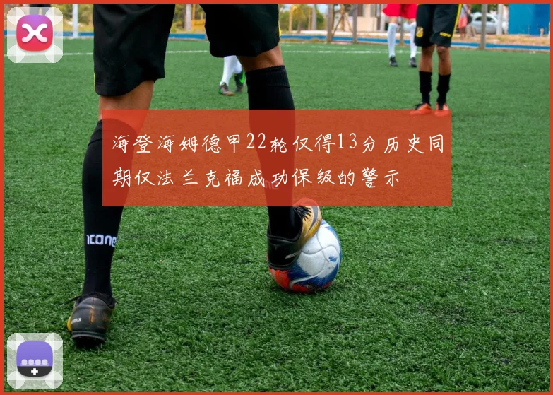 海登海姆德甲22轮仅得13分历史同期仅法兰克福成功保级的警示