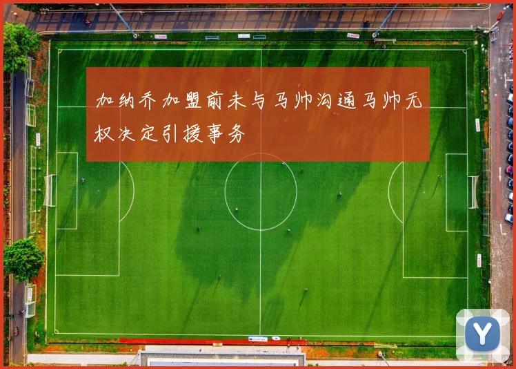 加纳乔加盟前未与马帅沟通马帅无权决定引援事务